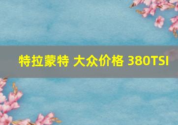 特拉蒙特 大众价格 380TSI